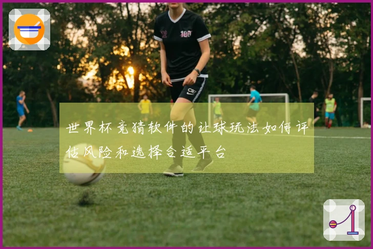 世界杯竞猜软件的让球玩法如何评估风险和选择合适平台