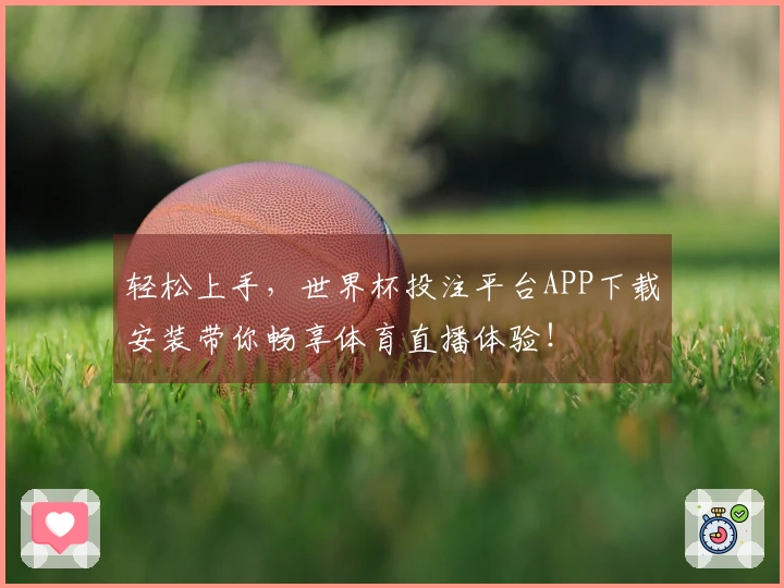 轻松上手，世界杯投注平台APP下载安装带你畅享体育直播体验！