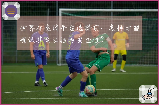 世界杯竞猜平台选择前，怎样才能确认其合法性与安全性？