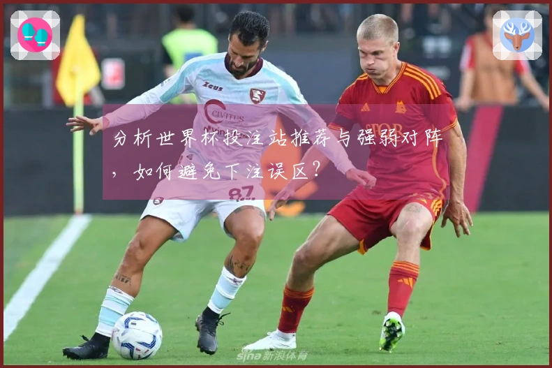 分析世界杯投注站推荐与强弱对阵，如何避免下注误区？