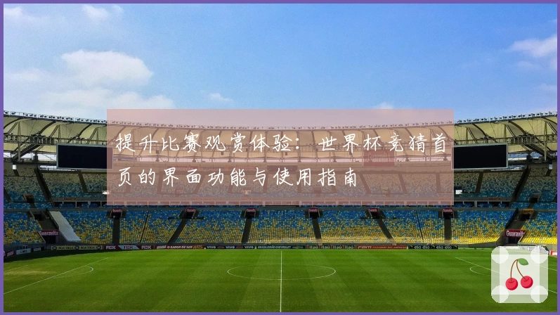 提升比赛观赏体验：世界杯竞猜首页的界面功能与使用指南