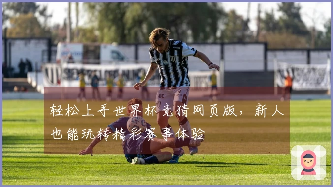 轻松上手世界杯竞猜网页版，新人也能玩转精彩赛事体验
