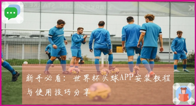 新手必看：世界杯买球APP安装教程与使用技巧分享