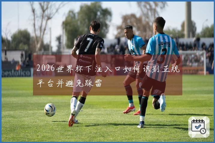 2026世界杯下注入口如何识别正规平台并避免踩雷