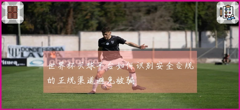 世界杯买球平台如何识别安全合规的正规渠道避免被骗