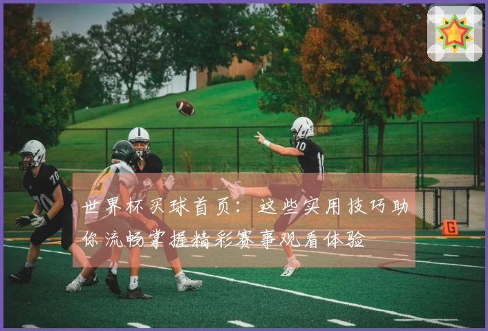 世界杯买球首页：这些实用技巧助你流畅掌握精彩赛事观看体验