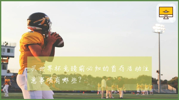 买世界杯竞猜前必知的首存活动注意事项有哪些？