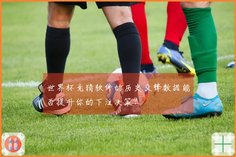 世界杯竞猜软件的历史交锋数据能否提升你的下注决策？