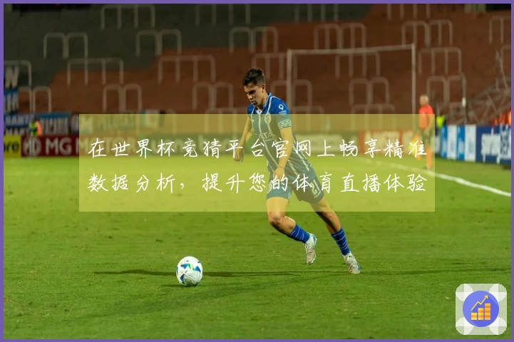 在世界杯竞猜平台官网上畅享精准数据分析，提升您的体育直播体验