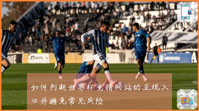 如何判断世界杯竞猜网站的正规入口并避免常见风险