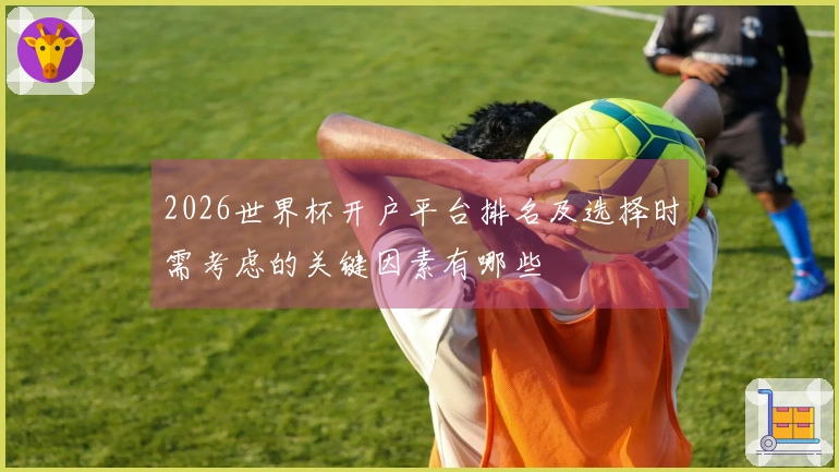 2026世界杯开户平台排名及选择时需考虑的关键因素有哪些