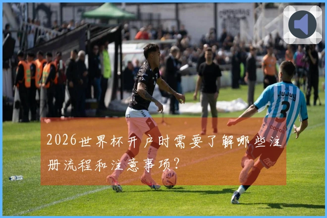 2026世界杯开户时需要了解哪些注册流程和注意事项？
