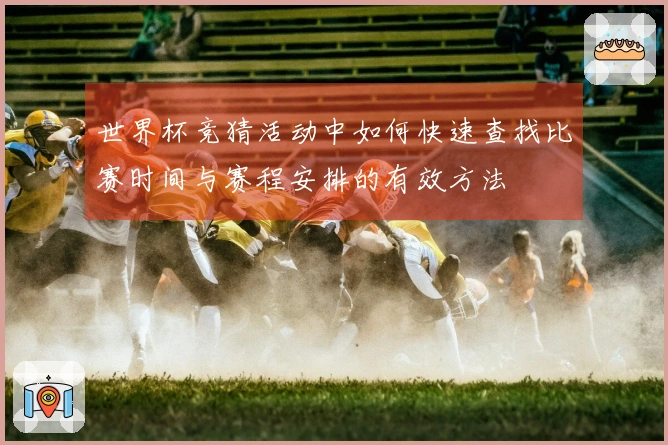世界杯竞猜活动中如何快速查找比赛时间与赛程安排的有效方法