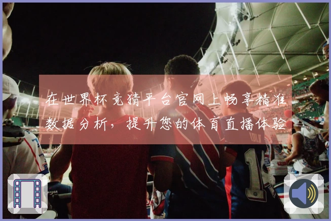 在世界杯竞猜平台官网上畅享精准数据分析，提升您的体育直播体验