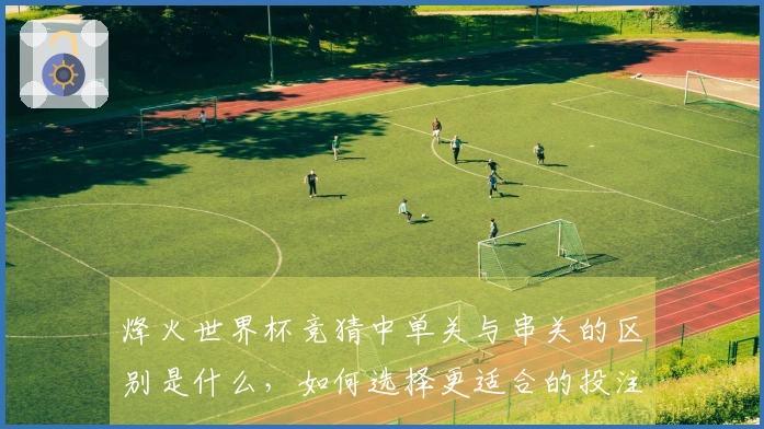 烽火世界杯竞猜中单关与串关的区别是什么，如何选择更适合的投注方式？
