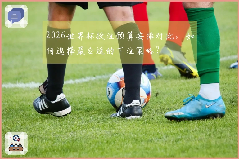 2026世界杯投注预算安排对比，如何选择最合适的下注策略？
